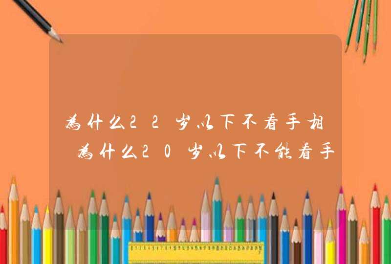 为什么22岁以下不看手相 为什么20岁以下不能看手相